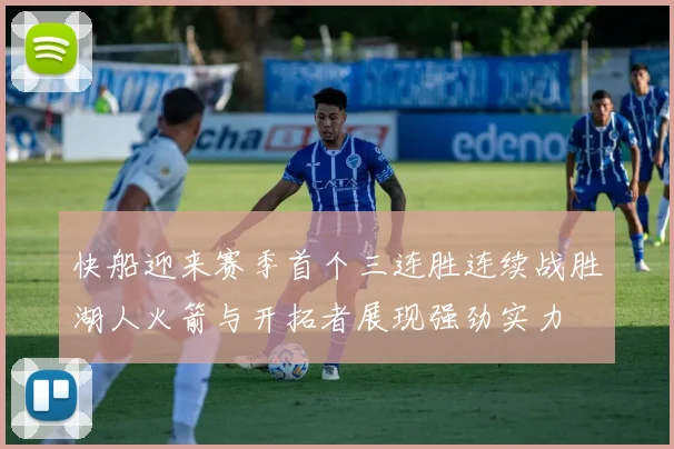 快船迎来赛季首个三连胜连续战胜湖人火箭与开拓者展现强劲实力