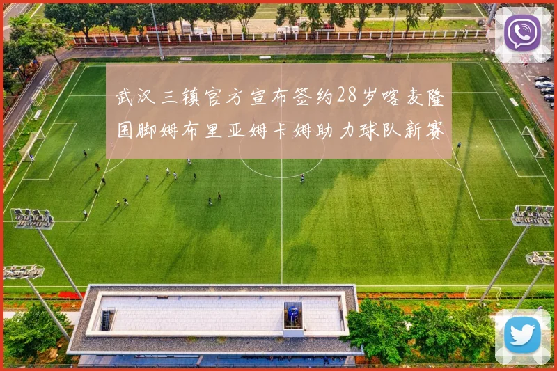 武汉三镇官方宣布签约28岁喀麦隆国脚姆布里亚姆卡姆助力球队新赛季