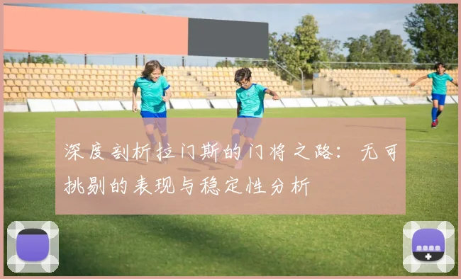深度剖析拉门斯的门将之路：无可挑剔的表现与稳定性分析