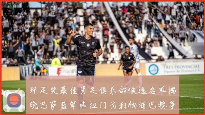 环足奖最佳男足俱乐部候选名单揭晓巴萨蓝军弗拉门戈利物浦巴黎争夺荣誉