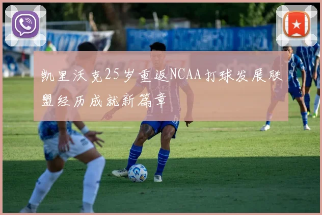 凯里沃克25岁重返NCAA打球发展联盟经历成就新篇章