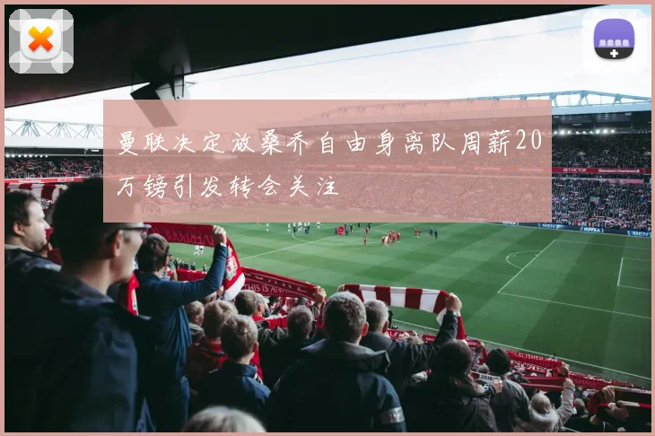 曼联决定放桑乔自由身离队周薪20万镑引发转会关注