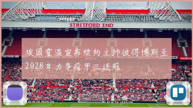 埃因霍温宣布续约主帅彼得博斯至2028年力争荷甲三连冠