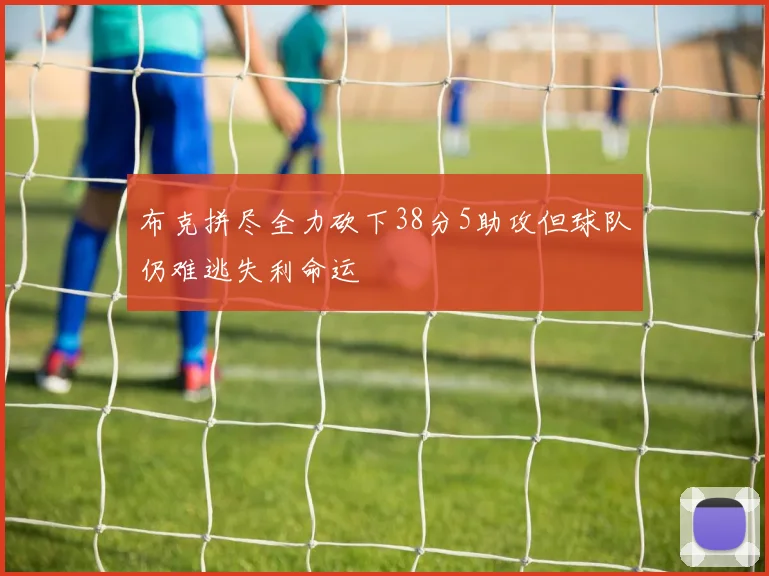 布克拼尽全力砍下38分5助攻但球队仍难逃失利命运