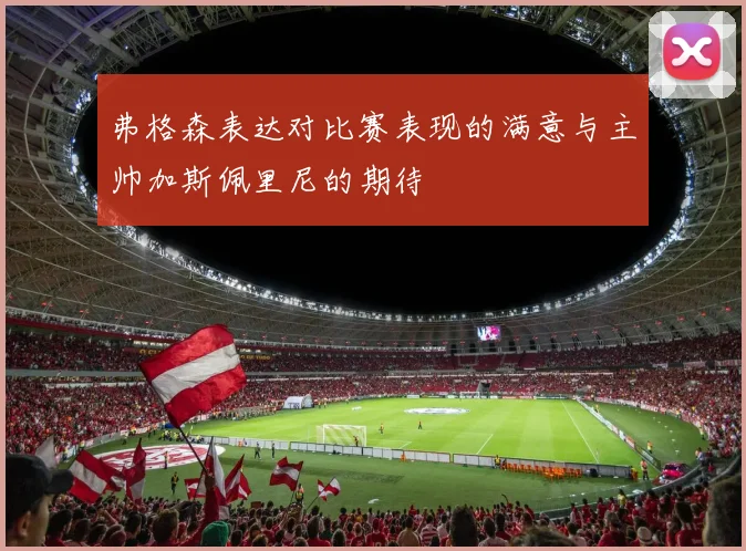 弗格森表达对比赛表现的满意与主帅加斯佩里尼的期待