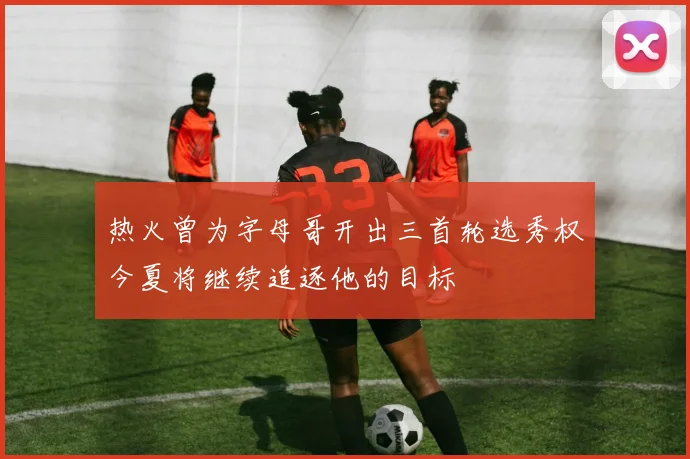 热火曾为字母哥开出三首轮选秀权今夏将继续追逐他的目标