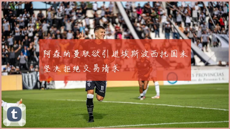 阿森纳曼联欲引进埃斯波西托国米坚决拒绝交易请求