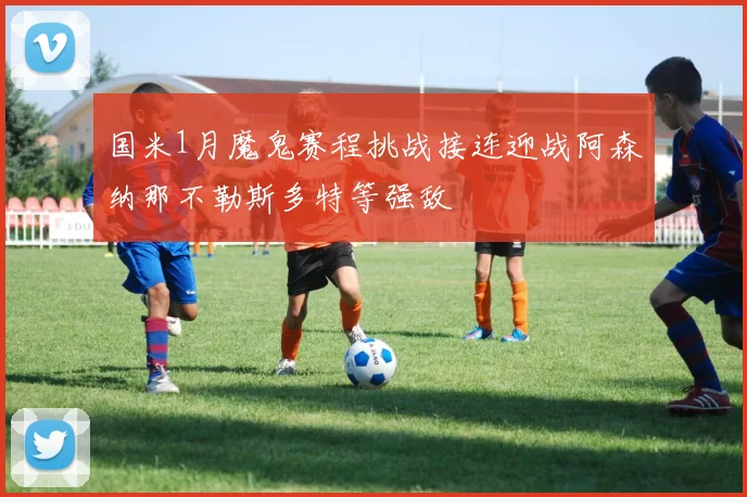 国米1月魔鬼赛程挑战接连迎战阿森纳那不勒斯多特等强敌