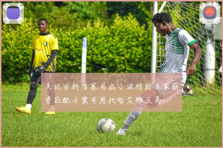 美记分析活塞或成小波特新东家薪资匹配方案可用托哈艾维交易