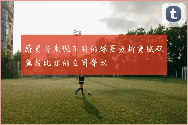 薪资与表现不符的球星分析费城双熊与比尔的合同争议