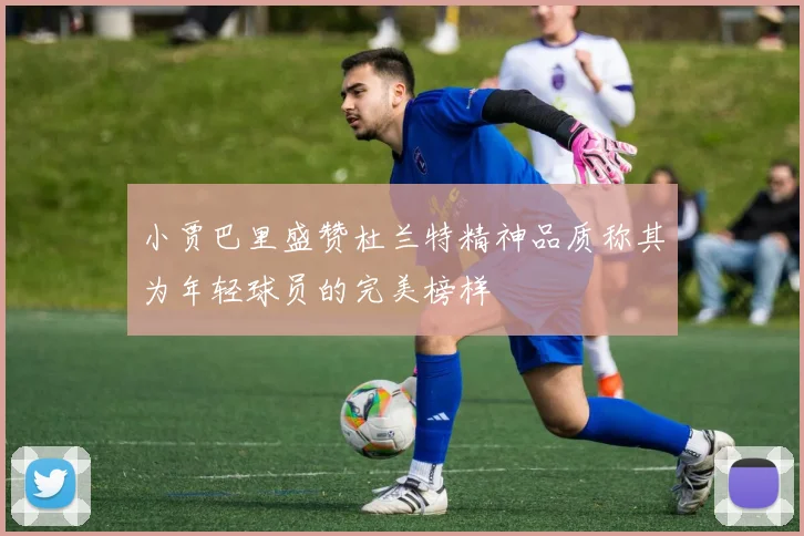 小贾巴里盛赞杜兰特精神品质称其为年轻球员的完美榜样