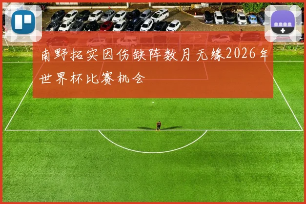 南野拓实因伤缺阵数月无缘2026年世界杯比赛机会