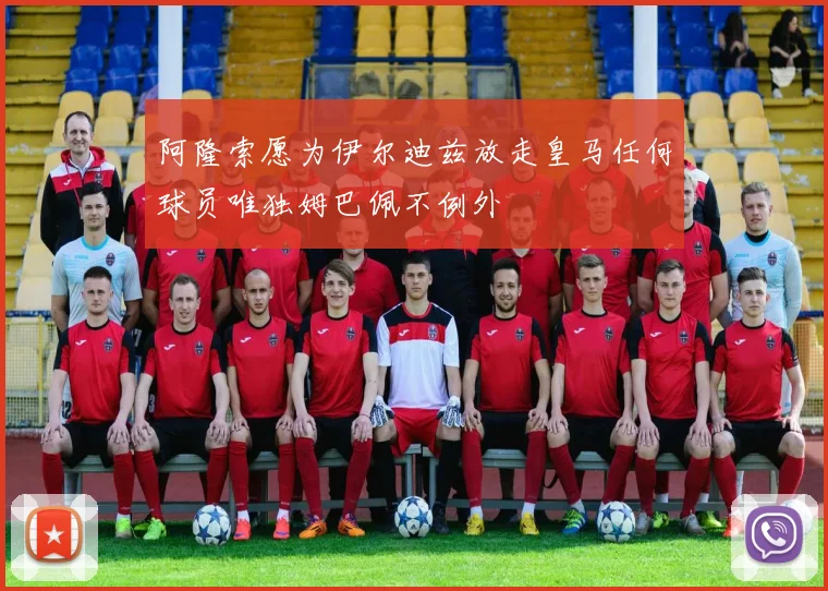 阿隆索愿为伊尔迪兹放走皇马任何球员唯独姆巴佩不例外