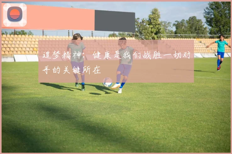 追梦精神：健康是我们战胜一切对手的关键所在