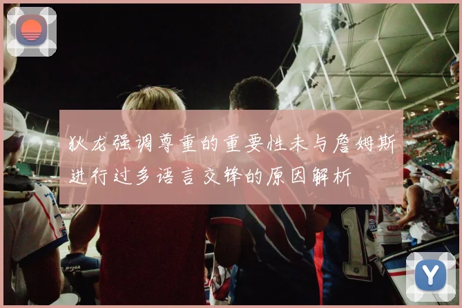 狄龙强调尊重的重要性未与詹姆斯进行过多语言交锋的原因解析