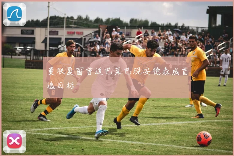 曼联夏窗曾追巴莱巴现安德森成首选目标