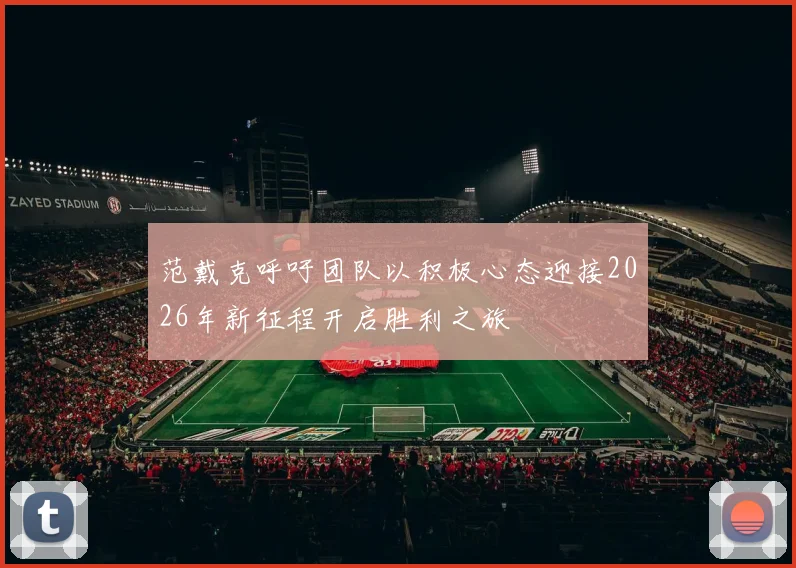 范戴克呼吁团队以积极心态迎接2026年新征程开启胜利之旅