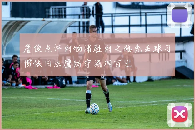 詹俊点评利物浦胜利之路先丢球习惯依旧法鹰防守漏洞百出