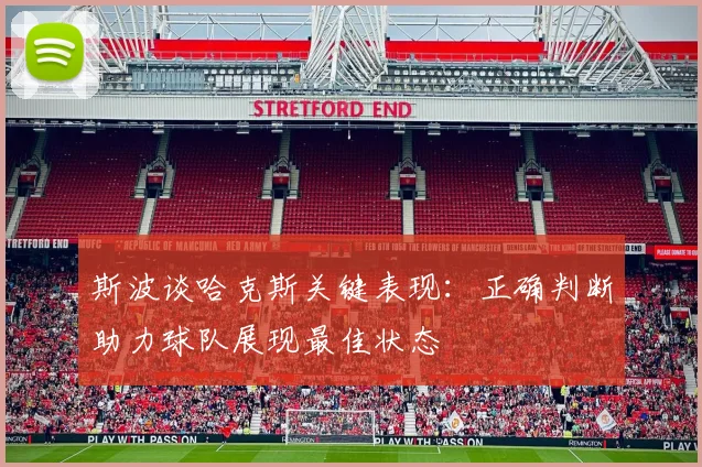 斯波谈哈克斯关键表现：正确判断助力球队展现最佳状态