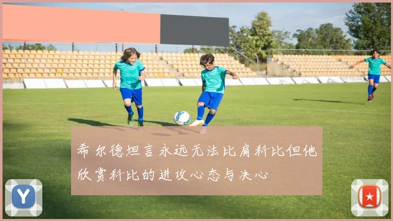 希尔德坦言永远无法比肩科比但他欣赏科比的进攻心态与决心