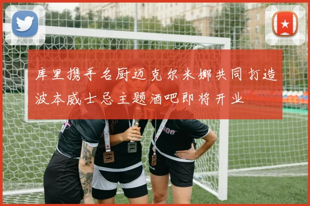 库里携手名厨迈克尔米娜共同打造波本威士忌主题酒吧即将开业